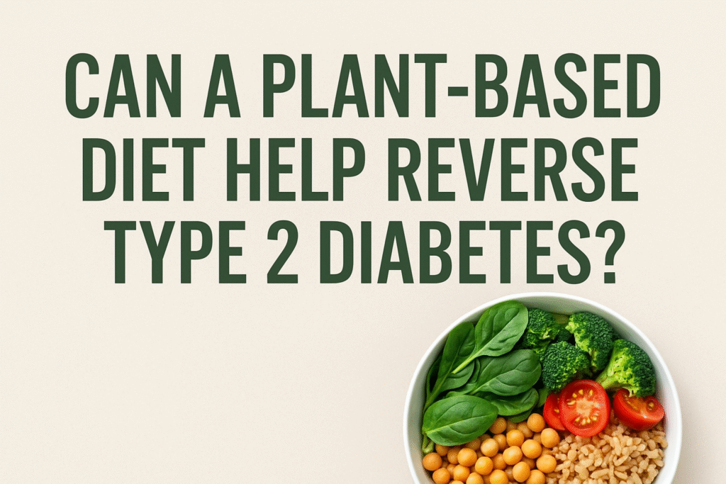 Plant-based diet for Type 2 diabetes reversal – whole foods supporting blood sugar control and better health