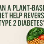 Plant-based diet for Type 2 diabetes reversal – whole foods supporting blood sugar control and better health